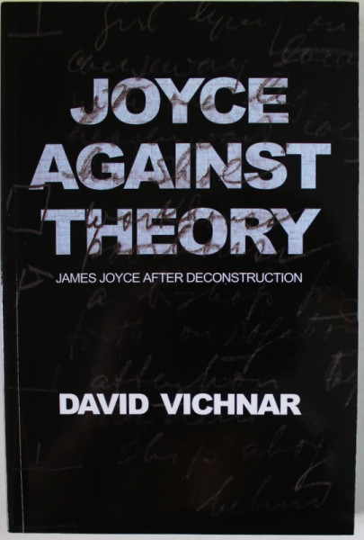 JOYCE AGAINST THEORY , JAMES JOYCE AFTER DECONSTRUCTION by DAVID VICHNAR , 2010