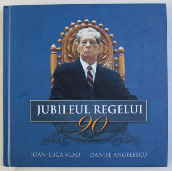 JUBILEUL REGELUI , 90 de IOAN-LUCA VLAD si DANIEL ANGELESCU , 2012