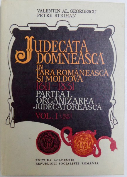 JUDECATA DOMNEASCA IN TARA ROMANEASCA SI MOLDOVA (1611 - 1831) , PARTEA I. ORGANIZAREA JUDECATOREASCA VOL. I ( 1611 - 1740) , 1979