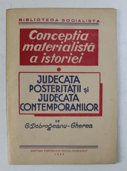 JUDECATA POSTERITATII SI JUDECATA CONTEMPORANILOR / CONCEPTIA MATERIALISTA A ISTORIEI de C. DOBROGEANU - GHEREA , 1945