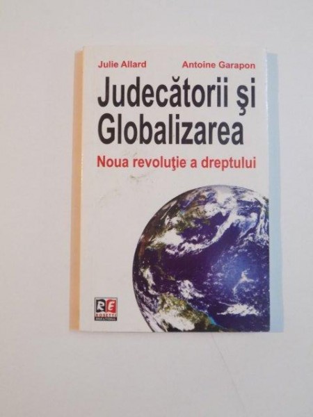 JUDECATORII SI GLOBALIZAREA , NOUA REVOLUTIE A DREPTULUI de JULIE ALLARD SI ANTOINE GARAPON , 2010