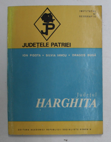 JUDETELE PATRIEI , JUDETUL HARGHITA de ION PISOTA ... DRAGOS BUGA , 1976
