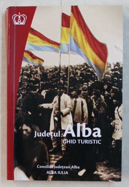 JUDETUL ALBA - GHID TURISTIC de FLORIAN RARES TILEAGA , CRISTINA COFARU , DIANA CUTINICI , ETC. , 2018