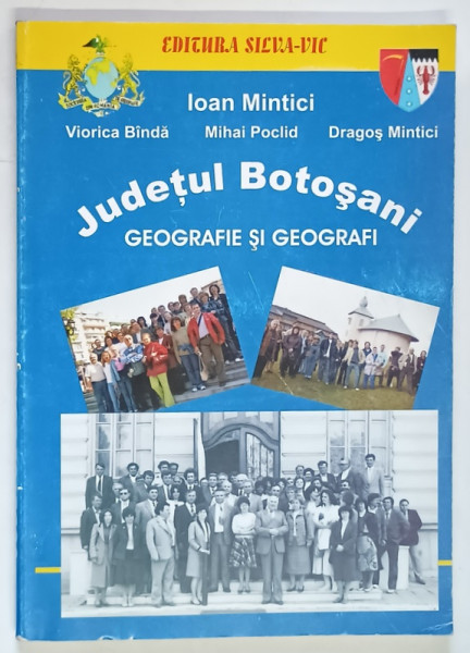 JUDETUL BOTOSANI , GEOGRAFIE SI GEOGRAFI de IOAN MINTICI ... MIHAI POCLID , 2007