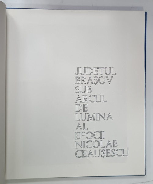JUDETUL BRASOV SUB ARCUL DE LUMINA AL EPOCII NICOLAE CEAUSESCU , ALBUM DE PREZENTARE , ANII '80