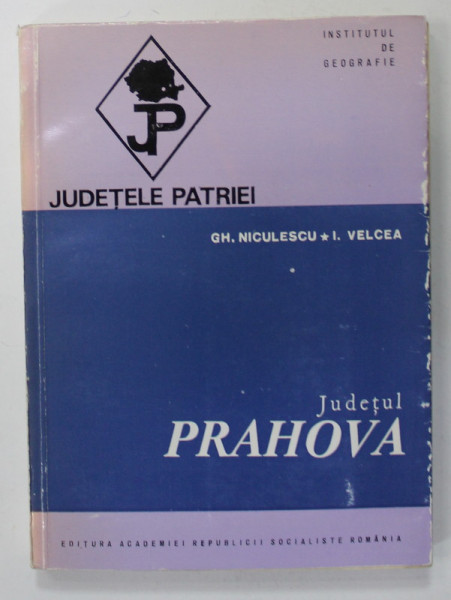 JUDETUL PRAHOVA  de GH. NICULESCU si I. VELCEA  , SERIA  '' JUDETELE PATRIEI '' , 1973