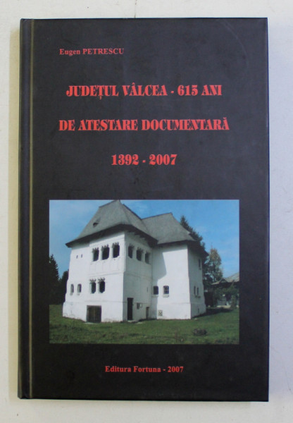 JUDETUL VALCEA - 615 ANI DE ATESTARE DOCUMENTARA 1392 - 2007 de EUGEN PETRESCU , 2007,