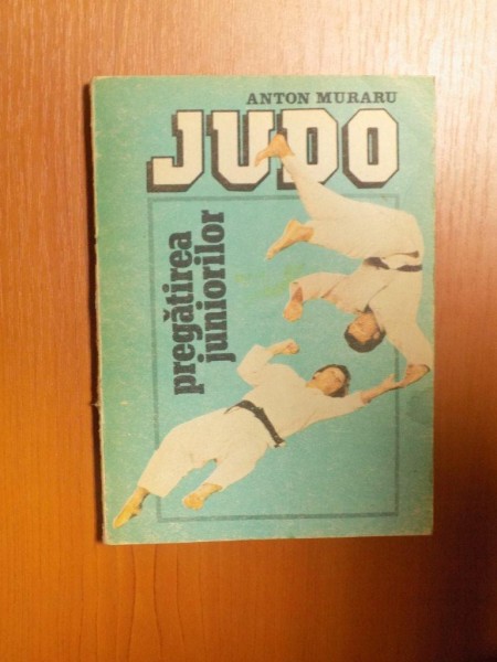 JUDO PREGATIREA JUNIORILOR de ANTON MURARU , Bucuresti 1988