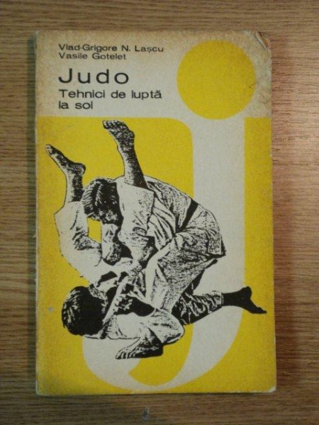 JUDO , TEHNICI DE LUPTA LA SOL de VLAD GRIGORE N. LASCU , VASILE GOTELET , 1981