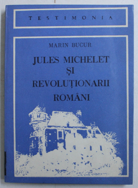 JUES MICHELET SI REVOLUTIONARII ROMANI IN DOCUMENTE SI SCRISORI DE EPOCA 1846 - 1874  de MARIN BUCUR , 1982