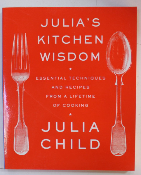 JULIA 'S KITCHEN WISDOM, ESSENTIAL TECHNIQUES AND RECIPES FROM A LIFETIME OF COOKING by JULIA CHILD , 2000