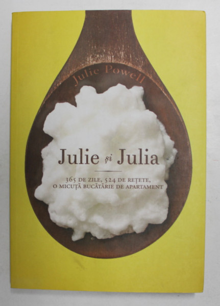 JULIE si JULIA - 365 DE ZILE , 524 DE RETETE , O MICUTA BUCATARIE DE APARTAMENT de JULIE POWELL , 2014