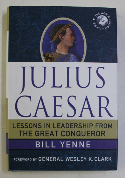 JULIUS CAESAR  - LESSONS IN LEADERSHIP FROM THE GREAT CONQUEROR by BILL YENNE , 2012