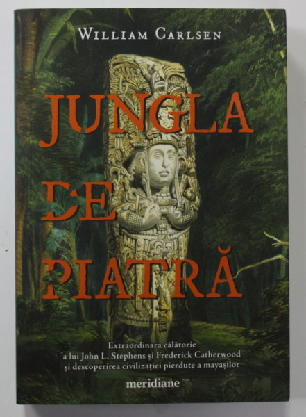 JUNGLA DE PIATRA -...DESCOPERIREA CIVILIZATIEI PIERDUTE A MAYASILOR de WILLIAM CARLSEN , 2020