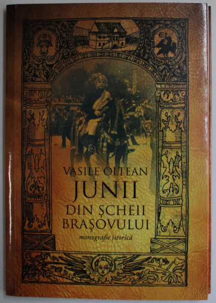 JUNII DIN SCHEII BRASOVULUI - MONOGRAFIE ISTORICA de VASILE OLTEAN , 2017