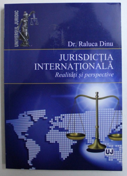 JURISDICTIA INTERNATIONALA - REALITATI SI PERSPECTIVE de RALUCA DINU , 2013