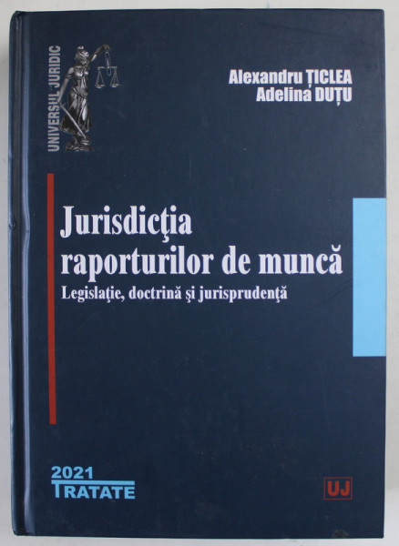 JURISDICTIA RAPORTURILOR DE MUNCA , LEGISLATIE , DOCTRINA SI  JURISPRUDENTA de ALEXANDRU TICLEA si ADELINA DUTU , 2021