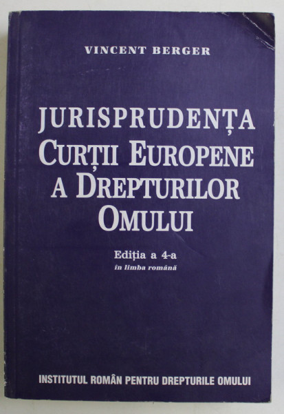 JURISPRUDENTA CURTII EUROPENE A DREPTURILOR OMULUI , EDITIA A IV - A IN LIMBA ROMANA de VINCENT BERGER , 2003