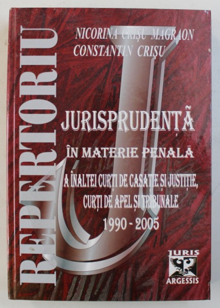 JURISPRUDENTA IN MATERIE PENALA A INALTEI CURTI DE CASATIE SI JUSTITIE , CURTI DE APEL SI TRIBUNALE 1990 - 2005 de NICORINA CRISU MAGRAON si CONSTANTIN CRISU , 2005