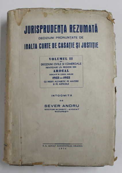 JURISPRUDENTA REZUMATA - DECIZIUNI PRONUNTATE DE INALTA CURTE DE CASATIE SI JUSTITIE , VOLUMUL II - ...PROCESE DIN ARDEAL de SEVER ANDRU , 1936 , DEDICATIE * , COPERTA FRANJURATA , CONTINE URME DE INDOIRE SI DE UZURA CARE NU AFECTEAZA TEXTUL *