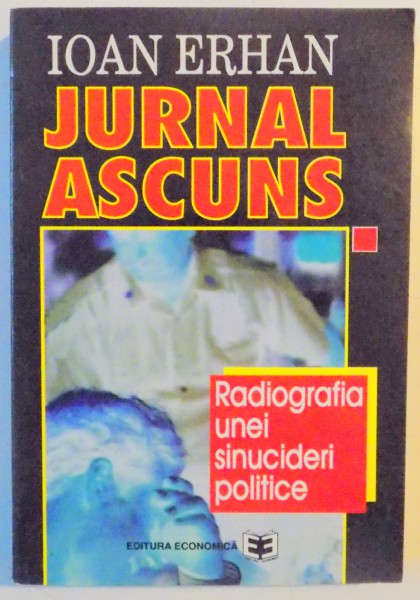 JURNAL ASCUNS , RADIOGRAFIA UNEI SINUCIDERI POLITICE 22 NOIEMBRIE 1979 - 22 DECEMBRIE 1989 de IOAN ERHAN