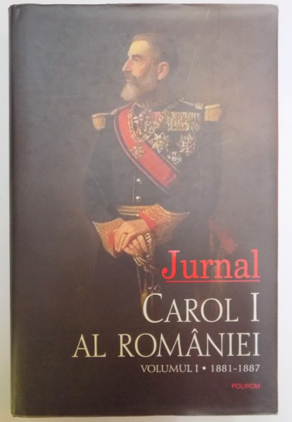 JURNAL , CAROL I AL ROMANIEI , VOLUMUL I , 1881-1887 , 2007