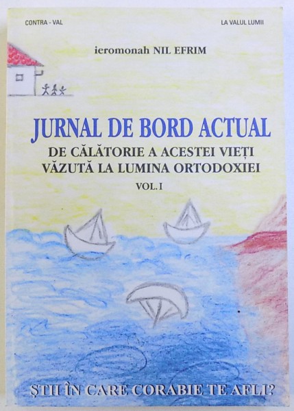 JURNAL DE BORD ACTUAL DE CALATORIE A ACESTEI VIETI VAZUTA LA LUMINA ORTODOXIEI , VOL. I de IEROMONAH NIL EFRIM , 2009
