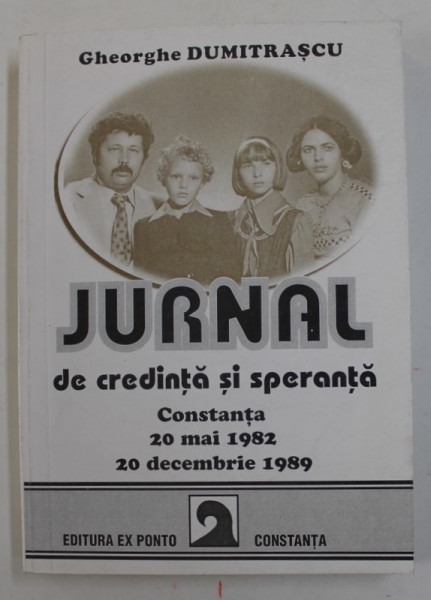 JURNAL DE CREDINTA SI SPERANTA , CONSTANTA ,  20 MAI 1982  -  20 DECEMBRIE 1989 de GHEORGHE DUMITRASCU , 1996