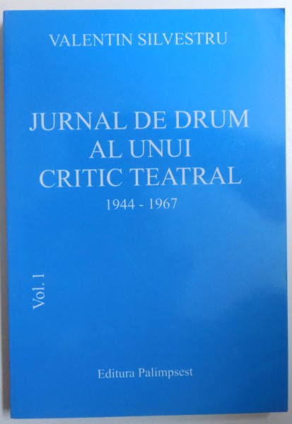 JURNAL DE DRUM AL UNUI CRITIC TEATRAL VOL. I 1944 - 1967  de VALENTIN SILVESTRU , 2008