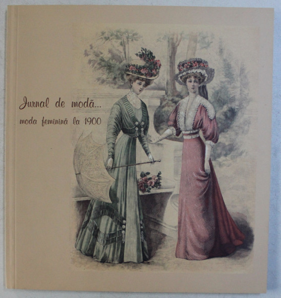 JURNAL DE MODA ...MODA FEMININA LA 1900, coordonator proiect ADINA RENTEA , 2010