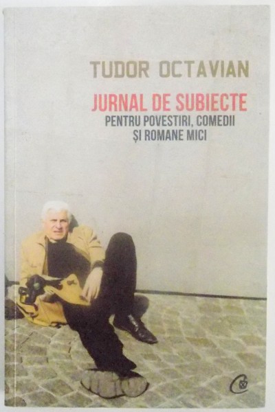 JURNAL DE SUBIECTE PENTRU POVESTIRI , COMEDII SI ROMANE MICI de TUDOR OCTAVIAN , 2012