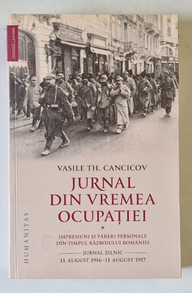 JURNAL DIN VREMEA OCUPATIEI , IMPRESIUNI SI PARERI PERSONALE DIN TIMPUL RAZBOIULUI ROMANIEI , VOLUMUL I de VASILE TH. CANCIOV , 2015