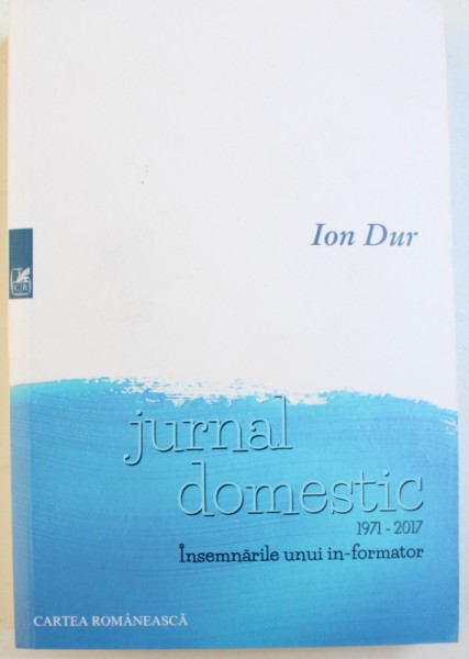JURNAL DOMESTIC - 1971 - 2017 INSEMNARILE UNUI IN-FORMATOR de ION DUR, 2018