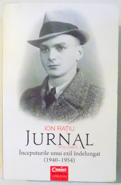 JURNAL, INCEPUTURILE UNUI EXIL INDELUNGAT (1940-1954) de ION RATIU, VOL I , 2017