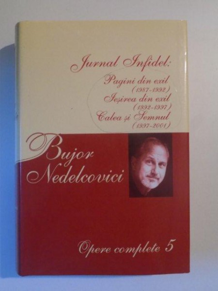 JURNAL INFIDEL , PAGINI DIN EXIL (1987-1992) , IESIREA DIN EXIL (1992-1997) , CALEA SI SEMNUL (1997-2001) , OPERE COMPLETE 5 de BUJOR NEDELCOVICI , 2007