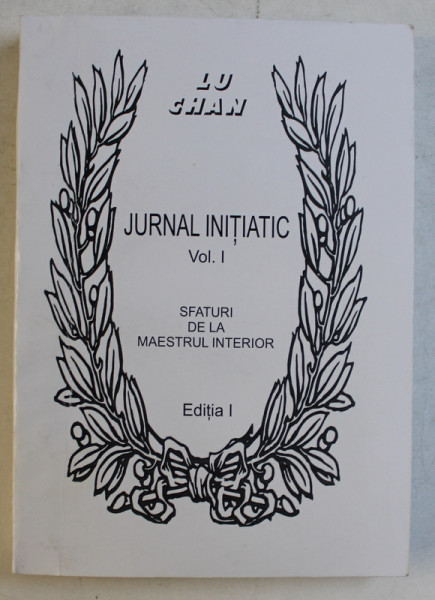 JURNAL INITIATIC - SFATURI DE LA MAESTRUL INTERIOR de LU CHAN , VOLUMUL I , EDITIA I