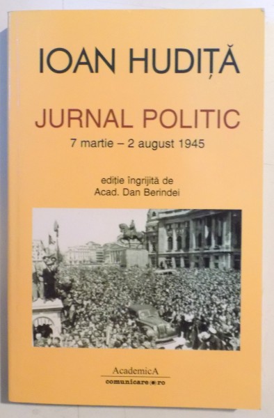JURNAL POLITIC , 7 MARTIE - 2 AUGUST 1945 de IOAN HUDITA , VOLUMUL XIV , 2011