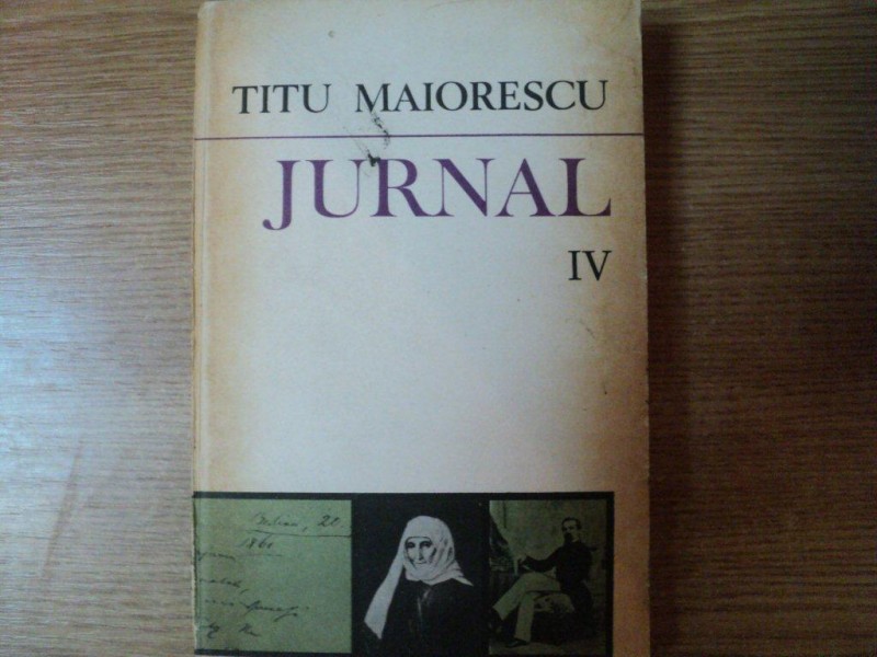 JURNAL , VOL. IV de TITU MAIORESCU , Bucuresti 1983