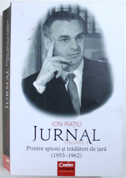 JURNAL , VOLUMUL II - PRINTRE SPIONI SI TRADATORI  DE TARA ( 1955 - 1962 ) de ION RATIU , 2017