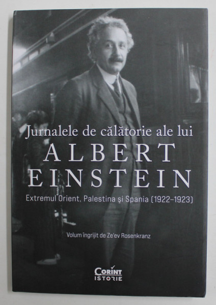 JURNALELE DE CALATORIE ALE LUI ALBERT EINSTEIN - EXTREMUL ORIENT , PALESTINA SI SPANIA ( 1922 - 1923 ) , volum  ingrijitt de ZE ' EV ROSENKRANZ , 2021