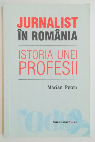 JURNALIST IN ROMANIA , ISTORIA UNEI PROFESII de MARIAN PETCU , 2005