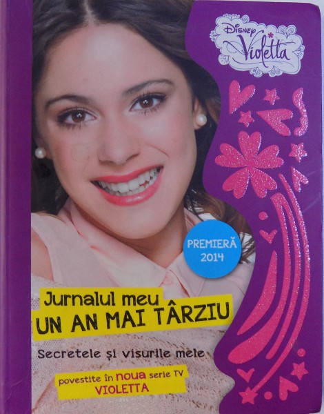 JURNALUL MEU UN AN MAI TARZIU. SECRETELE SI VISURILE MELE POVESTITE IN NOUA SERIE TV VIOLETTA  2014