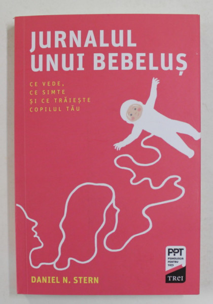 JURNALUL UNUI BEBELUS - CE VEDE , CE SIMTE SI CE TRAIESTE COPILUL TAU de DANIEL N. STERN , 2019 * PREZINTA SUBLINIERI