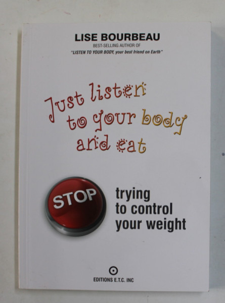 JUST LISTEN TO YOU BODY AND EAT - STOP TRYING TO CONTROL YOUR WEIGHT by LISE BOURBEAU  , 2011