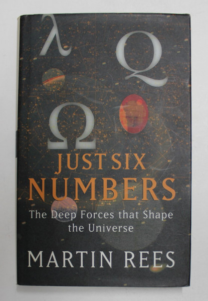 JUST SIX NUMBERS - THE  DEEP FORCES THAT SHAPE THE UNIVERSE by MARTIN REES , 1999