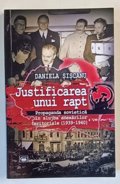 JUSTIFICAREA UNUI RAPT , PROPAGANDA SOVIETICA IN SLUJBA  ANEXARILOR TERITORIALE ( 1939 -1940 ) de DANIELA SISCANU , 2023