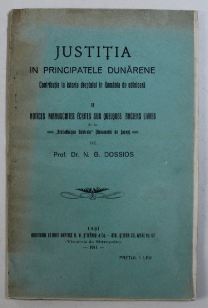 JUSTITIA IN PRINCIPATELE DUNARENE / NOTICES MANUSCRITES ECRITES SUR QUELQUES ANCIENS LIVRE par N.G. DOSSIOS , EDITIE IN ROMANA SI FRANCEZA ,  1911