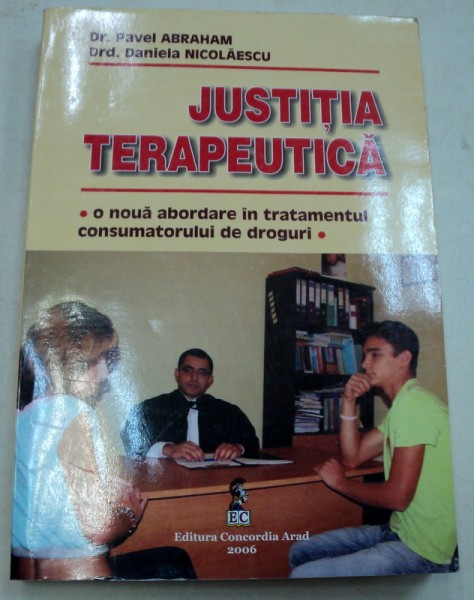 JUSTITIA TERAPEUTICA , O NOUA ABORDARE IN TRATAMENTUL  CONSUMATORULUI DE DROGURI de PAVEL ABRAHAM,DANIELA NICOLAESCU  2006