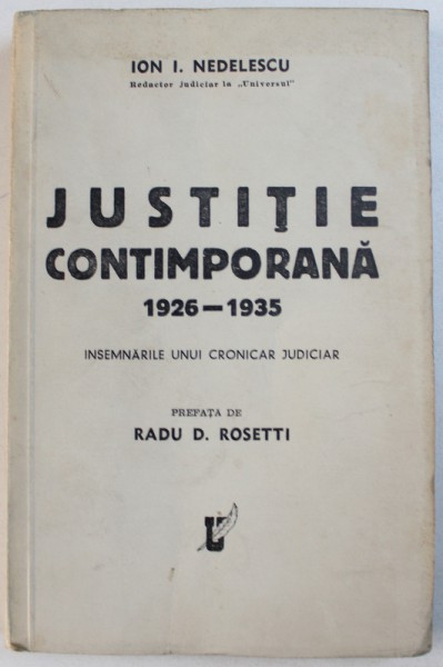 JUSTITIE CONTEMPORANA  1926 - 1935 - INSEMNARILE UNUI CRONICAR JUDICIAR de ION I. NEDELESCU , EDITIE INTERBELICA