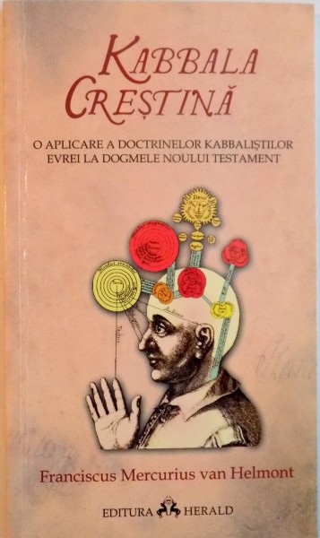 KABBALA CRESTINA, O APLICARE A DOCTRINELOR KABBALISTILOR EVREI LA DOGMELE NOULUI TESTAMENT de FRANCISCUS MERCURIUS VAN HELMONT, 2010